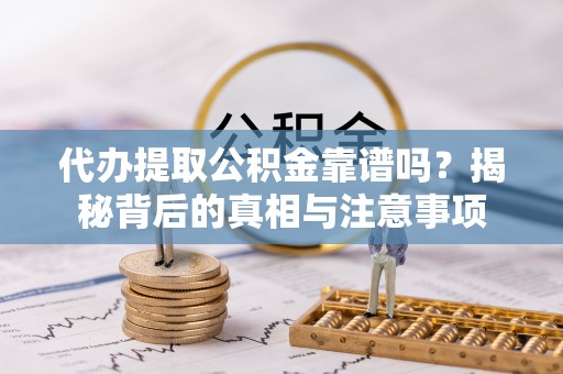 榕江代办提取公积金靠谱吗？揭秘背后的真相与注意事项