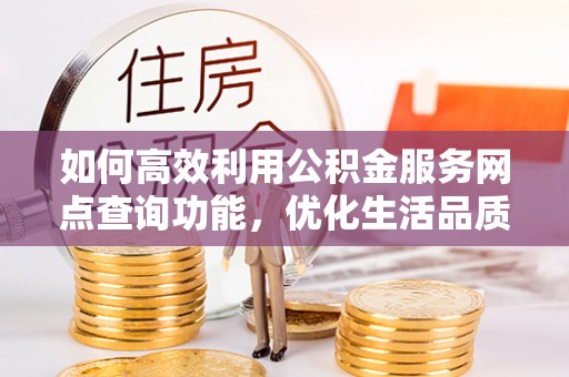 榕江如何高效利用公积金服务网点查询功能，优化生活品质