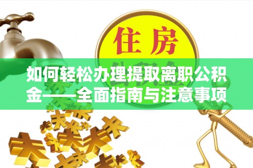 榕江如何轻松办理提取离职公积金——全面指南与注意事项
