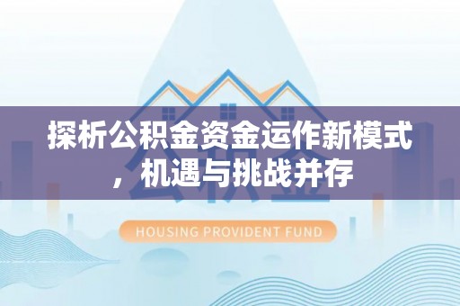 榕江探析公积金资金运作新模式，机遇与挑战并存