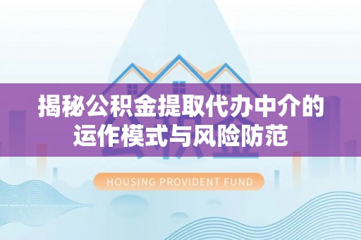 榕江揭秘公积金提取代办中介的运作模式与风险防范