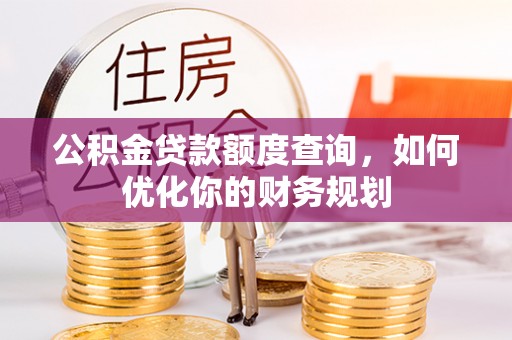 榕江公积金贷款额度查询，如何优化你的财务规划