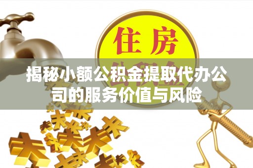 榕江揭秘小额公积金提取代办公司的服务价值与风险