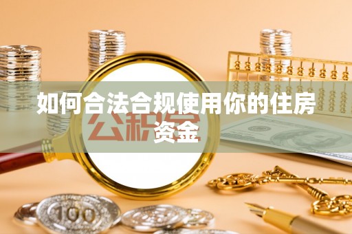 榕江如何合法合规使用你的住房资金