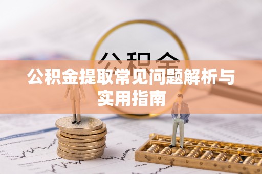 榕江公积金提取常见问题解析与实用指南