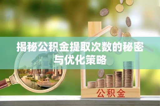 榕江揭秘公积金提取次数的秘密与优化策略