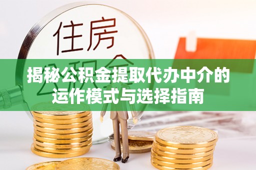 榕江揭秘公积金提取代办中介的运作模式与选择指南